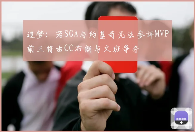 追梦：若SGA与约基奇无法参评MVP前三将由CC布朗与文班争夺