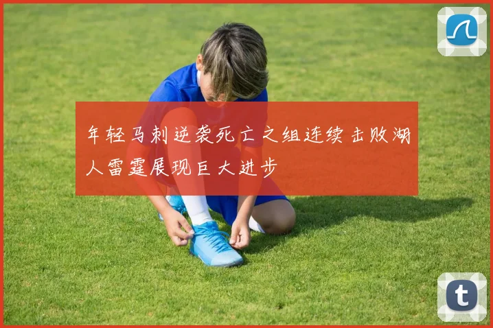 年轻马刺逆袭死亡之组连续击败湖人雷霆展现巨大进步