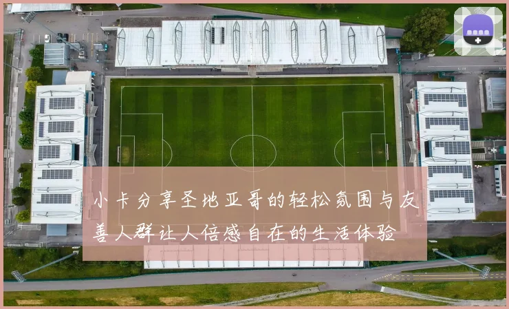 小卡分享圣地亚哥的轻松氛围与友善人群让人倍感自在的生活体验