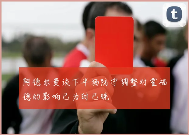 阿德尔曼谈下半场防守调整对霍福德的影响已为时已晚