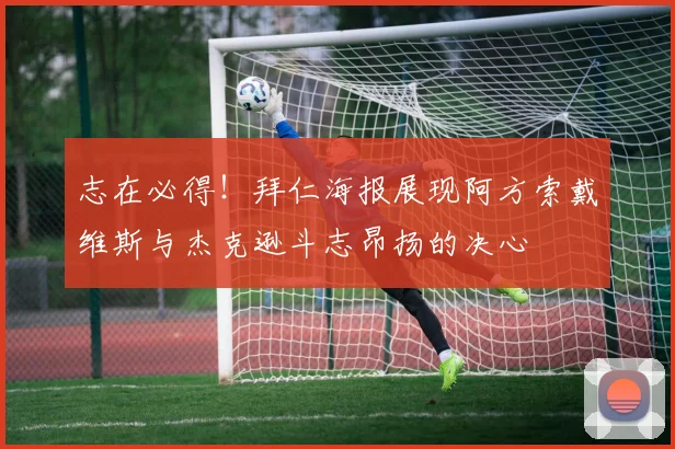 志在必得！拜仁海报展现阿方索戴维斯与杰克逊斗志昂扬的决心