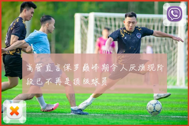 高管直言保罗巅峰期令人厌烦现阶段已不再是顶级球员