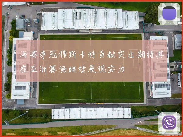 海港夺冠穆斯卡特贡献突出期待其在亚洲赛场继续展现实力