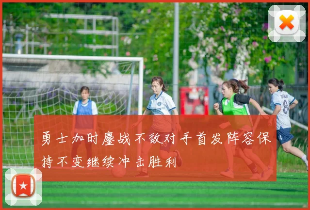 勇士加时鏖战不敌对手首发阵容保持不变继续冲击胜利