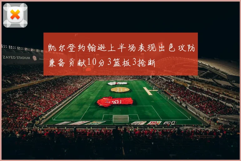 凯尔登约翰逊上半场表现出色攻防兼备贡献10分3篮板3抢断