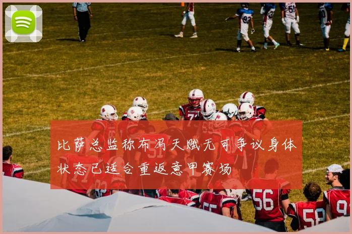 比萨总监称布冯天赋无可争议身体状态已适合重返意甲赛场