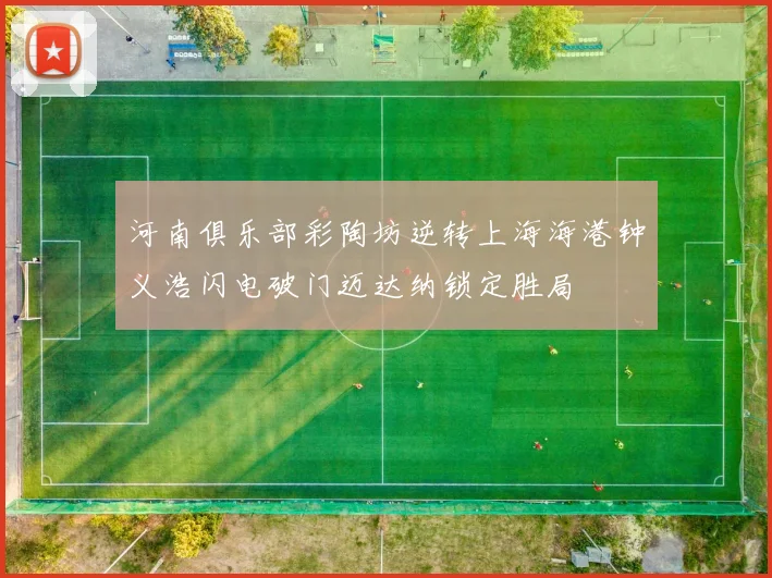 河南俱乐部彩陶坊逆转上海海港钟义浩闪电破门迈达纳锁定胜局