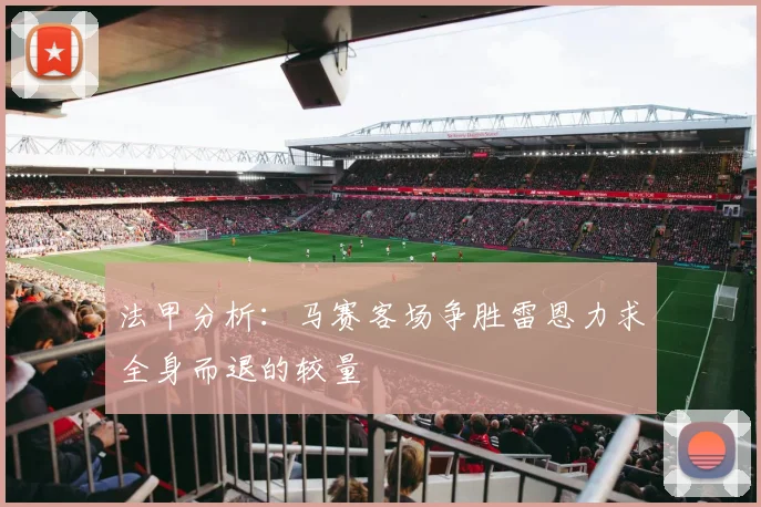 法甲分析：马赛客场争胜雷恩力求全身而退的较量