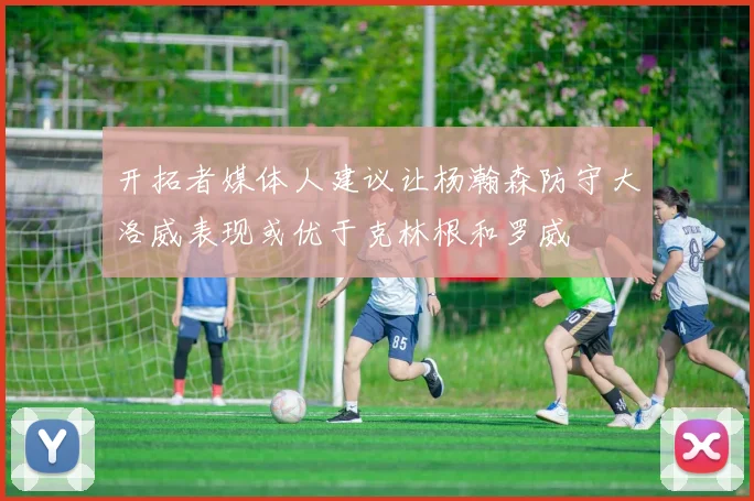 开拓者媒体人建议让杨瀚森防守大洛威表现或优于克林根和罗威