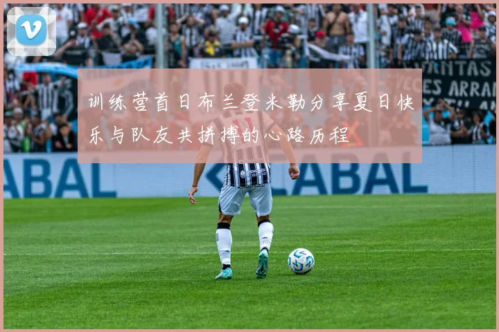 训练营首日布兰登米勒分享夏日快乐与队友共拼搏的心路历程
