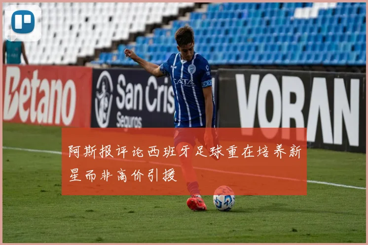 阿斯报评论西班牙足球重在培养新星而非高价引援