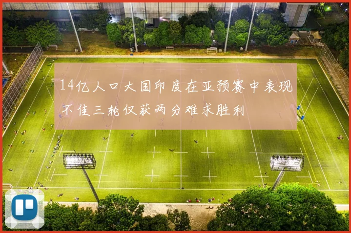 14亿人口大国印度在亚预赛中表现不佳三轮仅获两分难求胜利