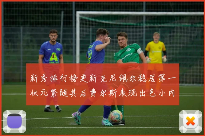 新秀排行榜更新克尼佩尔稳居第一状元紧随其后费尔斯表现出色小内姆哈德成功上榜