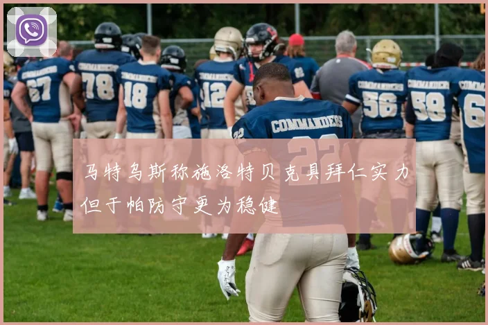 马特乌斯称施洛特贝克具拜仁实力但于帕防守更为稳健