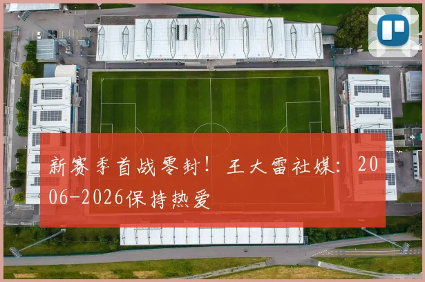 新赛季首战零封！王大雷社媒：2006-2026保持热爱